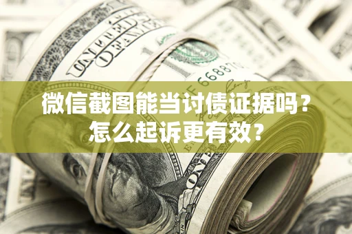 北京微信截图能当讨债证据吗？怎么起诉更有效？