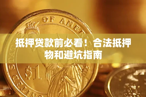北京抵押贷款前必看！合法抵押物和避坑指南