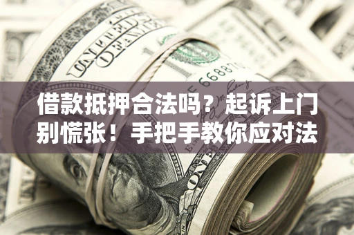 北京借款抵押合法吗？起诉上门别慌张！手把手教你应对法律程序
