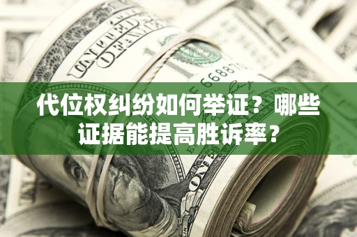 北京代位权纠纷如何举证？哪些证据能提高胜诉率？