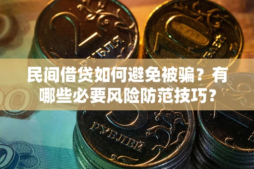 北京民间借贷如何避免被骗？有哪些必要风险防范技巧？