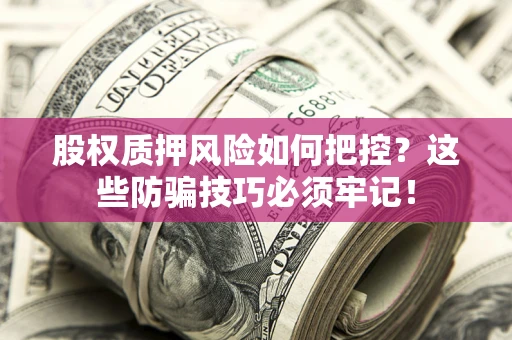 北京股权质押风险如何把控？这些防骗技巧必须牢记！
