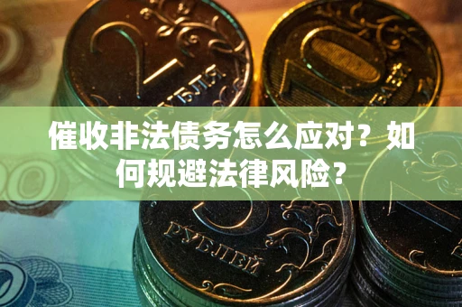 北京催收非法债务怎么应对？如何规避法律风险？