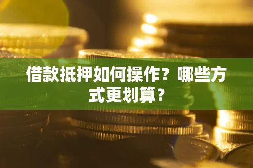 北京借款抵押如何操作？哪些方式更划算？