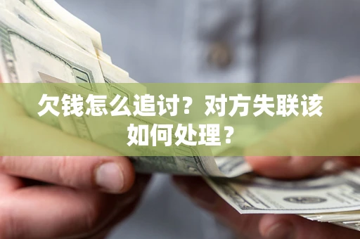 北京欠钱怎么追讨？对方失联该如何处理？