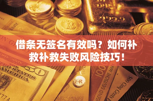 北京借条无签名有效吗？如何补救补救失败风险技巧！