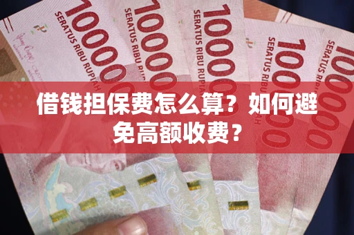 北京借钱担保费怎么算？如何避免高额收费？