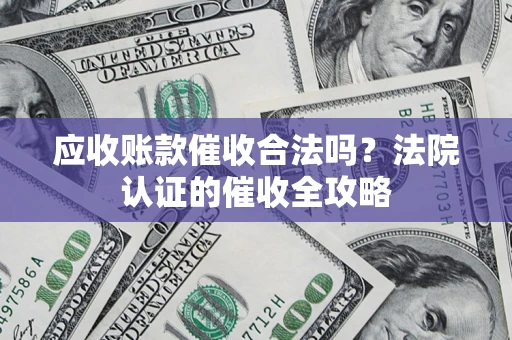 北京应收账款催收合法吗？法院认证的催收全攻略