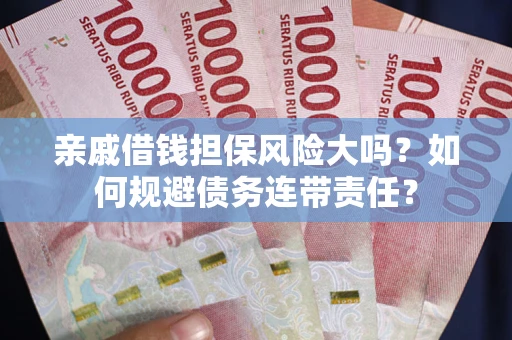 北京亲戚借钱担保风险大吗？如何规避债务连带责任？