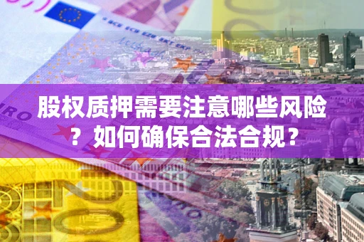 北京股权质押需要注意哪些风险？如何确保合法合规？