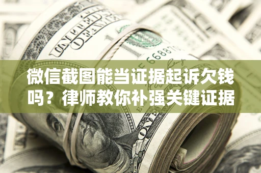 北京微信截图能当证据起诉欠钱吗？律师教你补强关键证据