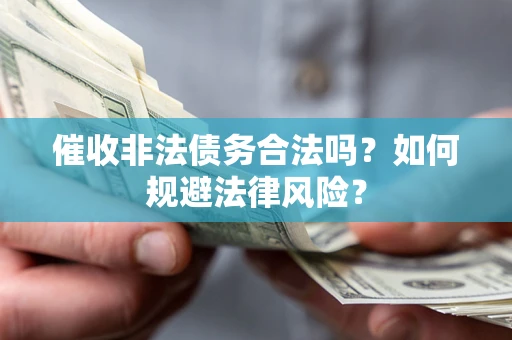 北京催收非法债务合法吗？如何规避法律风险？