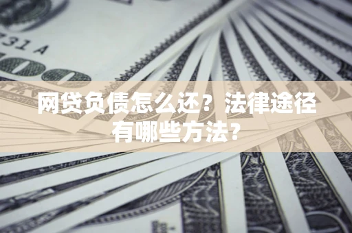 北京网贷负债怎么还？法律途径有哪些方法？