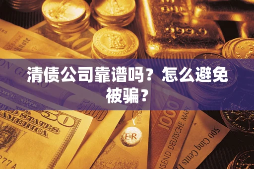 北京清债公司靠谱吗？怎么避免被骗？