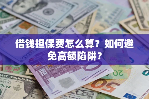 北京借钱担保费怎么算？如何避免高额陷阱？