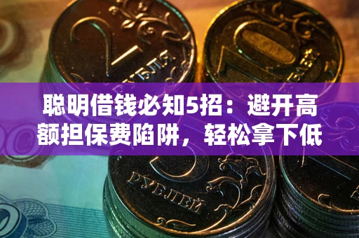 北京聪明借钱必知5招：避开高额担保费陷阱，轻松拿下低息贷款
