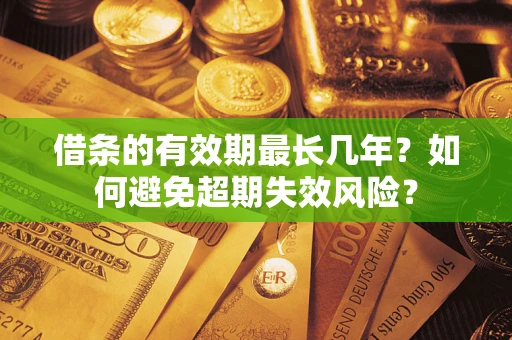北京借条的有效期最长几年？如何避免超期失效风险？