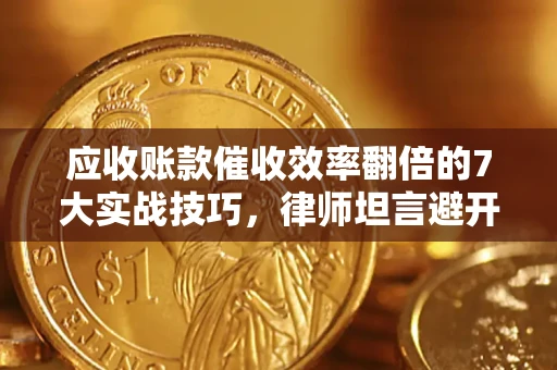 北京应收账款催收效率翻倍的7大实战技巧，律师坦言避开这些法律雷区最关键