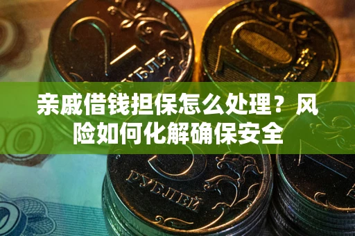 北京亲戚借钱担保怎么处理？风险如何化解确保安全