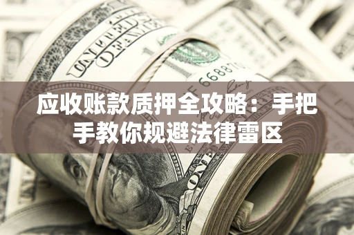 北京应收账款质押全攻略：手把手教你规避法律雷区