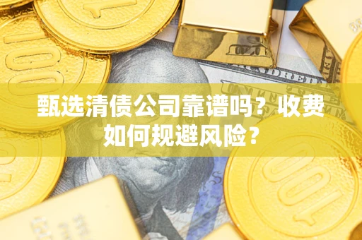 北京甄选清债公司靠谱吗？收费如何规避风险？