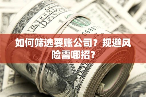 北京如何筛选要账公司？规避风险需哪招？