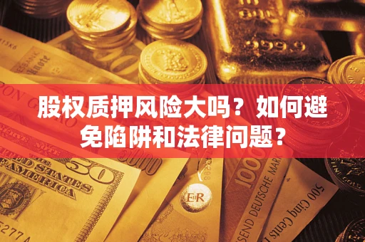 北京股权质押风险大吗？如何避免陷阱和法律问题？