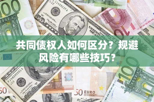 北京共同债权人如何区分？规避风险有哪些技巧？