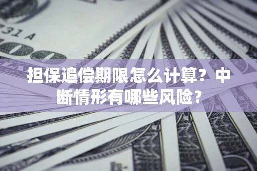 北京担保追偿期限怎么计算？中断情形有哪些风险？