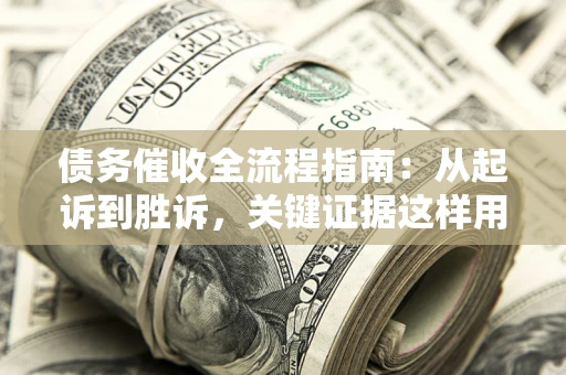 北京债务催收全流程指南：从起诉到胜诉，关键证据这样用
