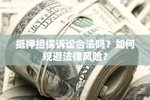 北京抵押担保诉讼合法吗？如何规避法律风险？