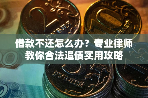 北京借款不还怎么办？专业律师教你合法追债实用攻略