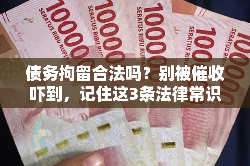 北京债务拘留合法吗？别被催收吓到，记住这3条法律常识