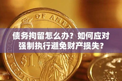 北京债务拘留怎么办？如何应对强制执行避免财产损失？