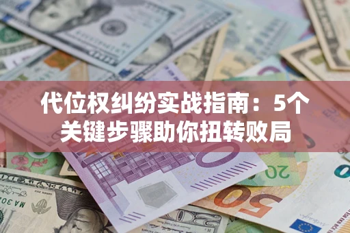 北京代位权纠纷实战指南：5个关键步骤助你扭转败局