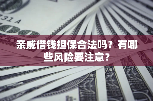 北京亲戚借钱担保合法吗？有哪些风险要注意？