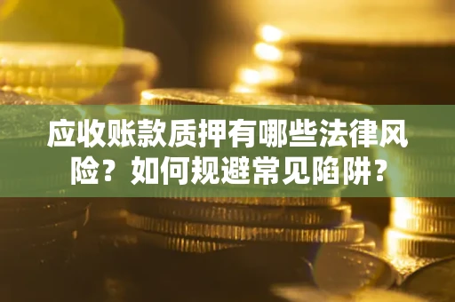 北京应收账款质押有哪些法律风险？如何规避常见陷阱？