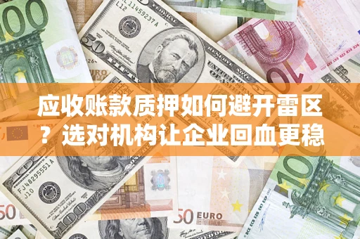 北京应收账款质押如何避开雷区？选对机构让企业回血更稳
