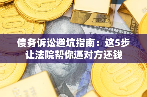 北京债务诉讼避坑指南：这5步让法院帮你逼对方还钱