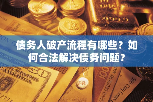 北京债务人破产流程有哪些？如何合法解决债务问题？
