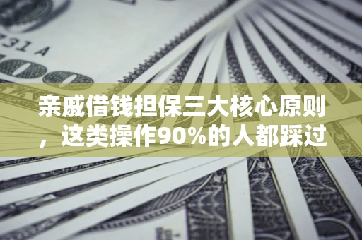 北京亲戚借钱担保三大核心原则，这类操作90%的人都踩过坑！附法院判决案例
