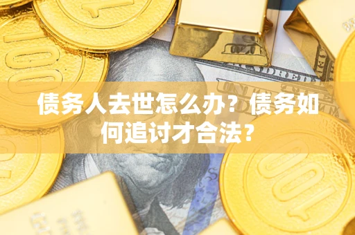 北京债务人去世怎么办？债务如何追讨才合法？