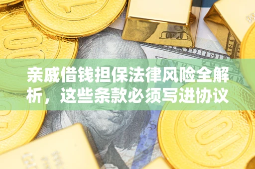 北京亲戚借钱担保法律风险全解析，这些条款必须写进协议