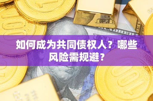 北京如何成为共同债权人？哪些风险需规避？