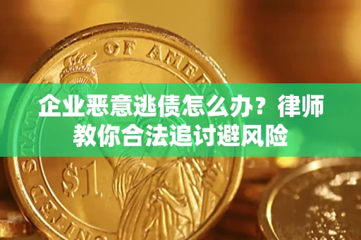 北京企业恶意逃债怎么办？律师教你合法追讨避风险