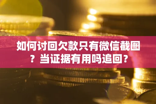 北京如何讨回欠款只有微信截图？当证据有用吗追回？