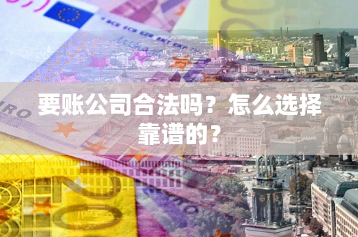 北京要账公司合法吗？怎么选择靠谱的？
