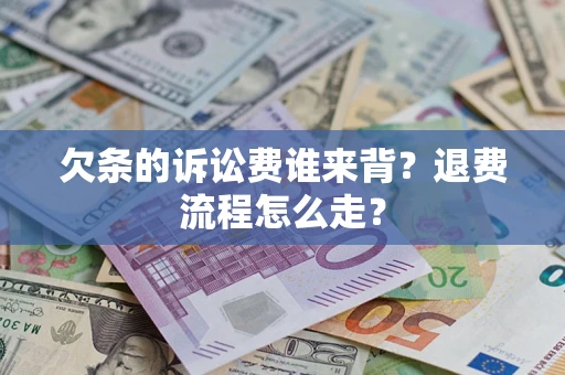 北京欠条的诉讼费谁来背？退费流程怎么走？