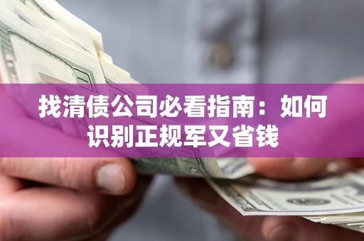 北京找清债公司必看指南：如何识别正规军又省钱