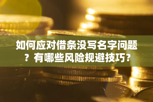 北京如何应对借条没写名字问题？有哪些风险规避技巧？